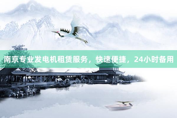 南京专业发电机租赁服务，快速便捷，24小时备用